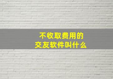 不收取费用的交友软件叫什么