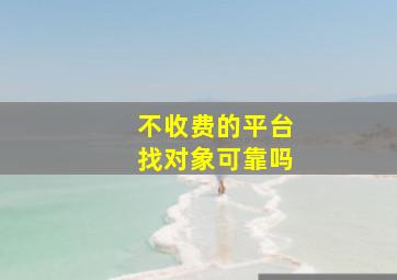 不收费的平台找对象可靠吗