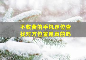 不收费的手机定位查找对方位置是真的吗