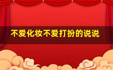 不爱化妆不爱打扮的说说