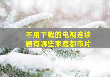 不用下载的电视连续剧有哪些家庭都市片