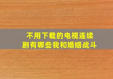 不用下载的电视连续剧有哪些我和婚姻战斗