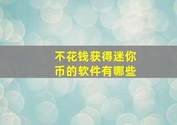 不花钱获得迷你币的软件有哪些