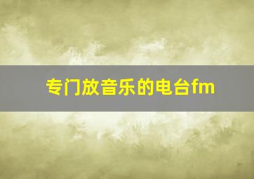 专门放音乐的电台fm