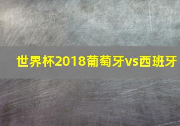 世界杯2018葡萄牙vs西班牙