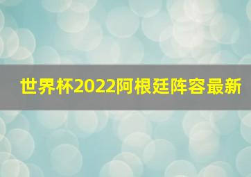 世界杯2022阿根廷阵容最新