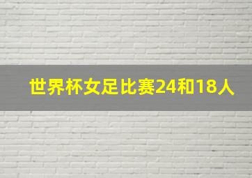 世界杯女足比赛24和18人