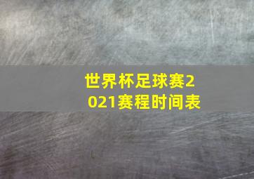 世界杯足球赛2021赛程时间表