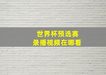 世界杯预选赛录播视频在哪看