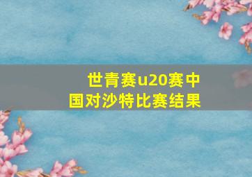 世青赛u20赛中国对沙特比赛结果