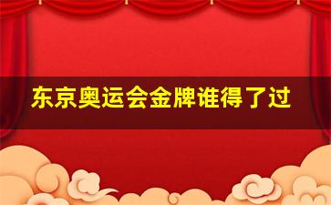 东京奥运会金牌谁得了过