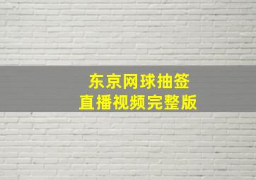 东京网球抽签直播视频完整版