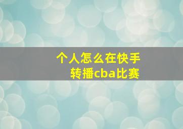 个人怎么在快手转播cba比赛