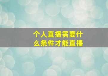 个人直播需要什么条件才能直播