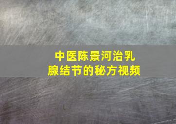 中医陈景河治乳腺结节的秘方视频