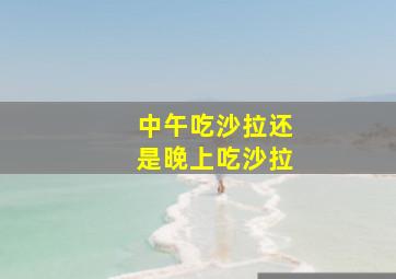 中午吃沙拉还是晚上吃沙拉