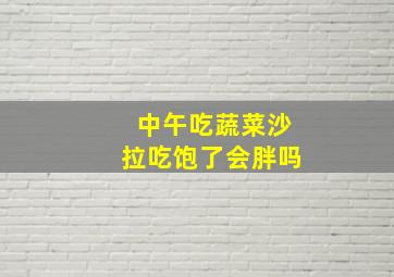 中午吃蔬菜沙拉吃饱了会胖吗