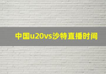 中国u20vs沙特直播时间