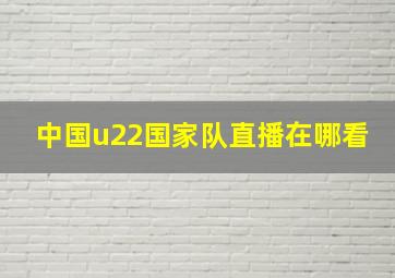 中国u22国家队直播在哪看