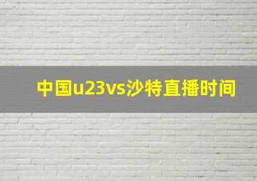 中国u23vs沙特直播时间