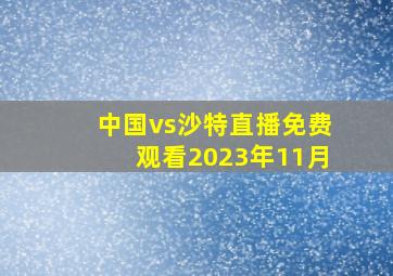 中国vs沙特直播免费观看2023年11月