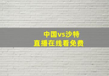 中国vs沙特直播在线看免费