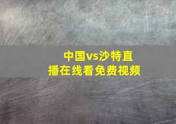 中国vs沙特直播在线看免费视频