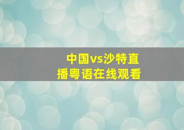 中国vs沙特直播粤语在线观看