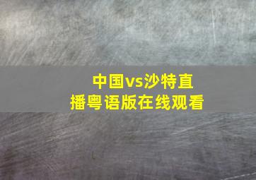 中国vs沙特直播粤语版在线观看