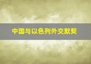 中国与以色列外交默契