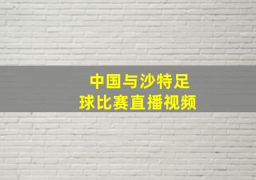 中国与沙特足球比赛直播视频