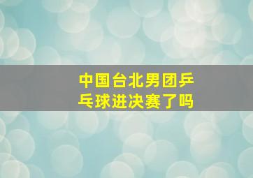 中国台北男团乒乓球进决赛了吗