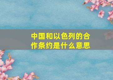 中国和以色列的合作条约是什么意思