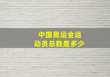 中国奥运会运动员总数是多少