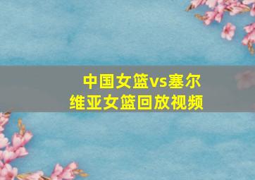 中国女篮vs塞尔维亚女篮回放视频