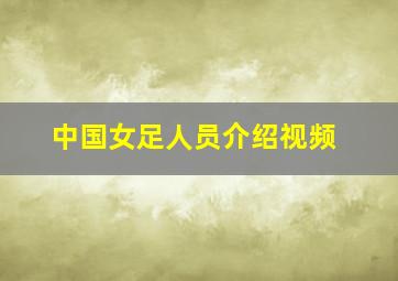 中国女足人员介绍视频