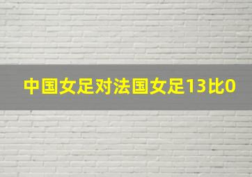 中国女足对法国女足13比0