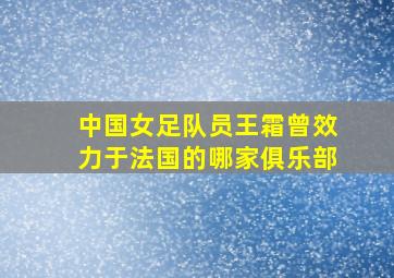 中国女足队员王霜曾效力于法国的哪家俱乐部