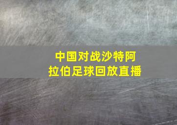 中国对战沙特阿拉伯足球回放直播