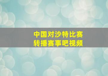 中国对沙特比赛转播赛事吧视频