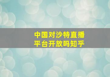 中国对沙特直播平台开放吗知乎