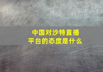 中国对沙特直播平台的态度是什么