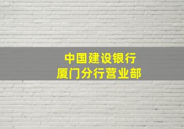 中国建设银行厦门分行营业部