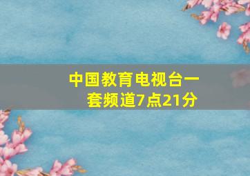 中国教育电视台一套频道7点21分