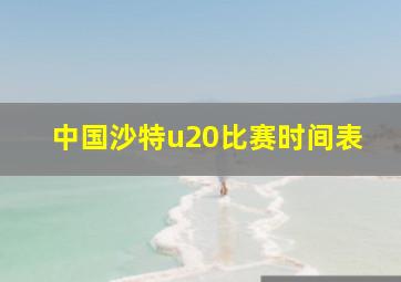 中国沙特u20比赛时间表