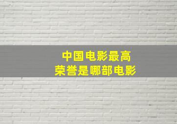 中国电影最高荣誉是哪部电影