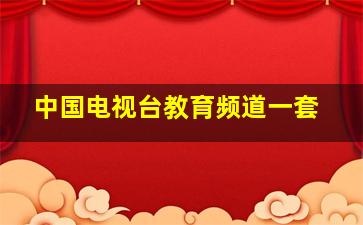 中国电视台教育频道一套