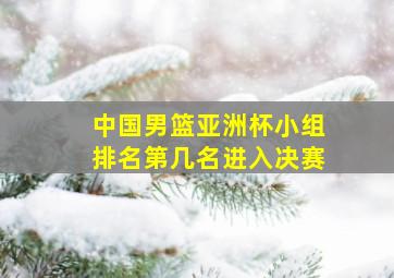 中国男篮亚洲杯小组排名第几名进入决赛