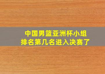 中国男篮亚洲杯小组排名第几名进入决赛了