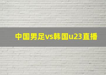 中国男足vs韩国u23直播